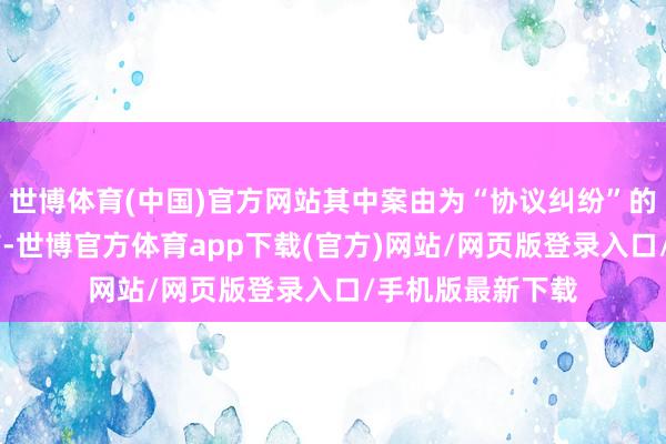 世博体育(中国)官方网站其中案由为“协议纠纷”的公告以28则居首-世博官方体育app下载(官方)网站/网页版登录入口/手机版最新下载