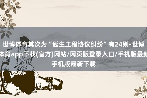 世博体育其次为“诞生工程协议纠纷”有24则-世博官方体育app下载(官方)网站/网页版登录入口/手机版最新下载