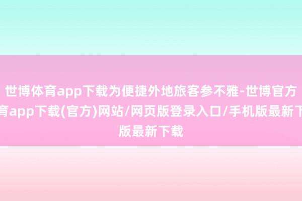 世博体育app下载为便捷外地旅客参不雅-世博官方体育app下载(官方)网站/网页版登录入口/手机版最新下载