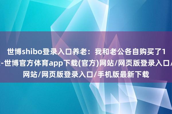 世博shibo登录入口养老：我和老公各自购买了100万的交易保障-世博官方体育app下载(官方)网站/网页版登录入口/手机版最新下载