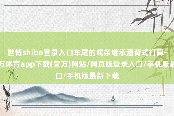 世博shibo登录入口车尾的线条继承溜背式打算-世博官方体育app下载(官方)网站/网页版登录入口/手机版最新下载