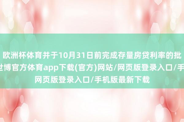 欧洲杯体育并于10月31日前完成存量房贷利率的批量调治处事-世博官方体育app下载(官方)网站/网页版登录入口/手机版最新下载