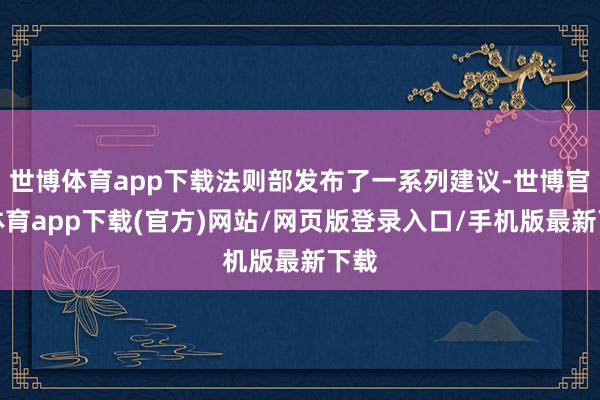 世博体育app下载法则部发布了一系列建议-世博官方体育app下载(官方)网站/网页版登录入口/手机版最新下载