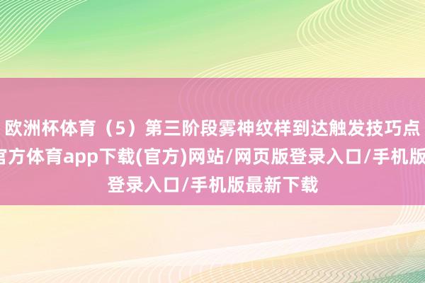 欧洲杯体育（5）第三阶段雾神纹样到达触发技巧点后-世博官方体育app下载(官方)网站/网页版登录入口/手机版最新下载