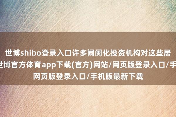 世博shibo登录入口许多阛阓化投资机构对这些居品也不诊疗-世博官方体育app下载(官方)网站/网页版登录入口/手机版最新下载