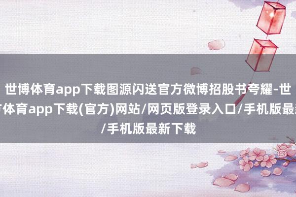 世博体育app下载图源闪送官方微博招股书夸耀-世博官方体育app下载(官方)网站/网页版登录入口/手机版最新下载