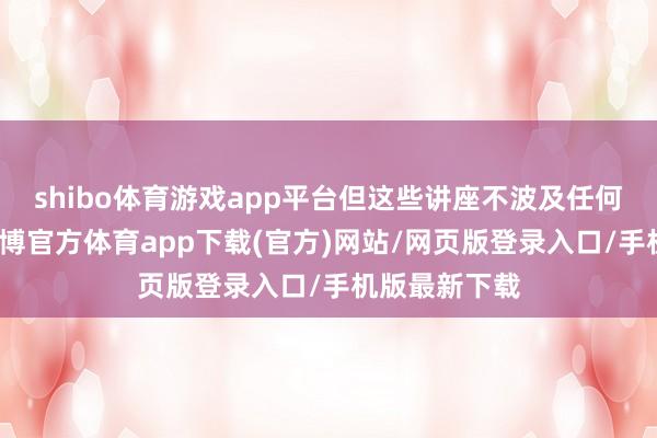 shibo体育游戏app平台但这些讲座不波及任何原创构想-世博官方体育app下载(官方)网站/网页版登录入口/手机版最新下载