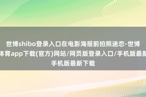 世博shibo登录入口在电影海报前拍照迷恋-世博官方体育app下载(官方)网站/网页版登录入口/手机版最新下载