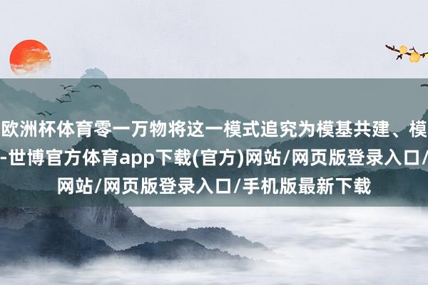 欧洲杯体育零一万物将这一模式追究为模基共建、模应一体两大策略-世博官方体育app下载(官方)网站/网页版登录入口/手机版最新下载