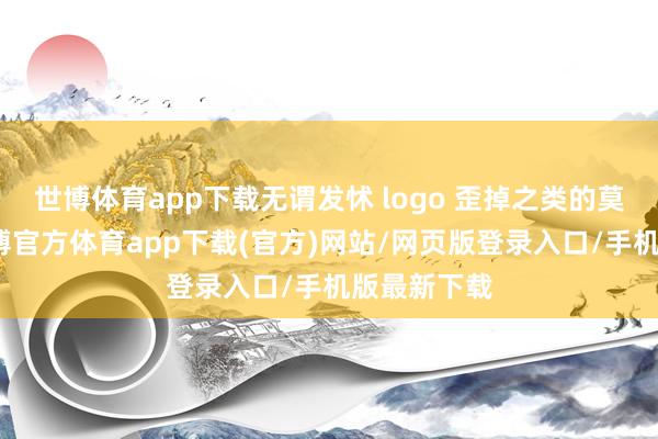 世博体育app下载无谓发怵 logo 歪掉之类的莫名情况-世博官方体育app下载(官方)网站/网页版登录入口/手机版最新下载