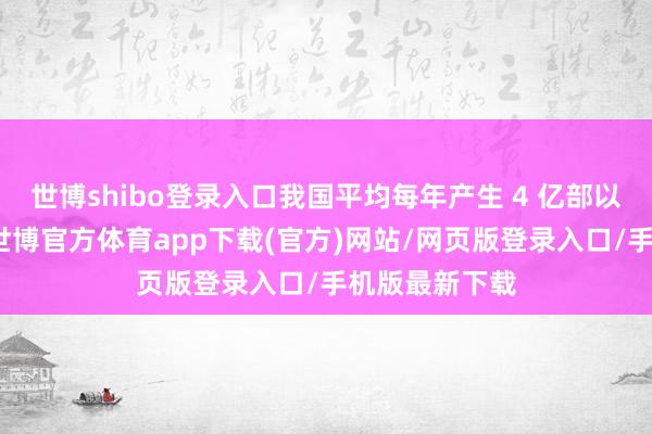 世博shibo登录入口我国平均每年产生 4 亿部以上废旧手机-世博官方体育app下载(官方)网站/网页版登录入口/手机版最新下载