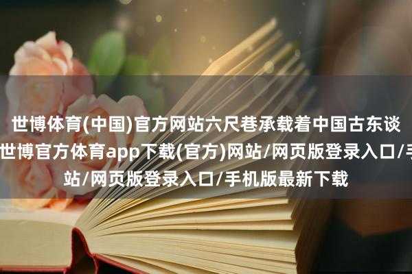 世博体育(中国)官方网站六尺巷承载着中国古东谈主的历史智谋-世博官方体育app下载(官方)网站/网页版登录入口/手机版最新下载