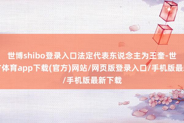 世博shibo登录入口法定代表东说念主为王奎-世博官方体育app下载(官方)网站/网页版登录入口/手机版最新下载