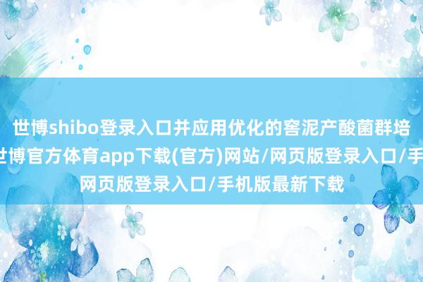 世博shibo登录入口并应用优化的窖泥产酸菌群培营养离时间-世博官方体育app下载(官方)网站/网页版登录入口/手机版最新下载