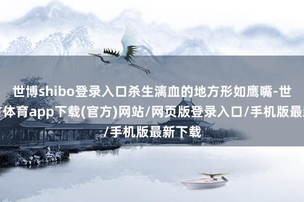 世博shibo登录入口杀生漓血的地方形如鹰嘴-世博官方体育app下载(官方)网站/网页版登录入口/手机版最新下载