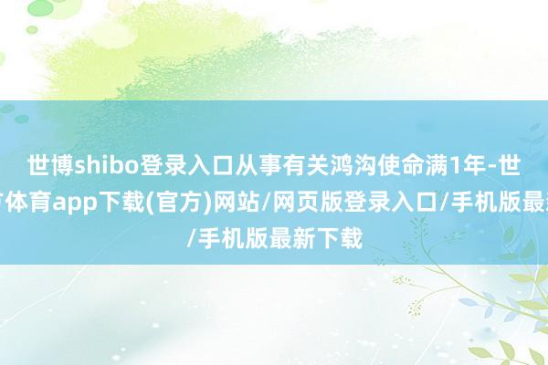 世博shibo登录入口从事有关鸿沟使命满1年-世博官方体育app下载(官方)网站/网页版登录入口/手机版最新下载