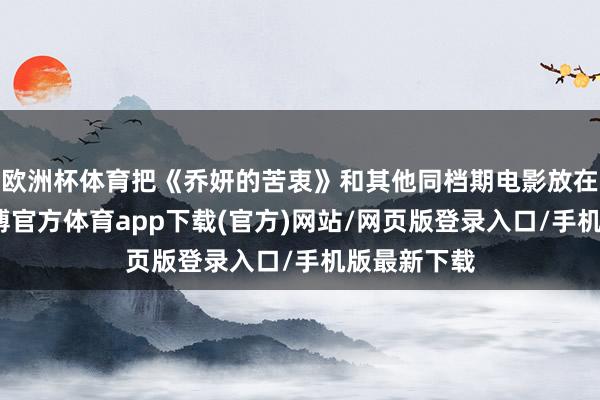 欧洲杯体育把《乔妍的苦衷》和其他同档期电影放在一谈看-世博官方体育app下载(官方)网站/网页版登录入口/手机版最新下载