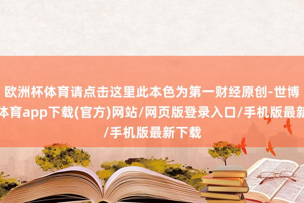 欧洲杯体育请点击这里此本色为第一财经原创-世博官方体育app下载(官方)网站/网页版登录入口/手机版最新下载