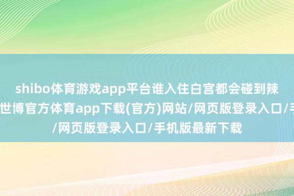 shibo体育游戏app平台谁入住白宫都会碰到辣手的经济挑战-世博官方体育app下载(官方)网站/网页版登录入口/手机版最新下载