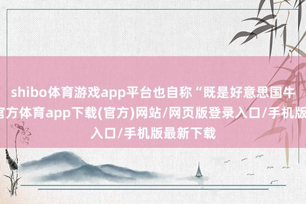 shibo体育游戏app平台也自称“既是好意思国牛仔-世博官方体育app下载(官方)网站/网页版登录入口/手机版最新下载