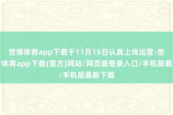 世博体育app下载于11月15日认真上线运营-世博官方体育app下载(官方)网站/网页版登录入口/手机版最新下载