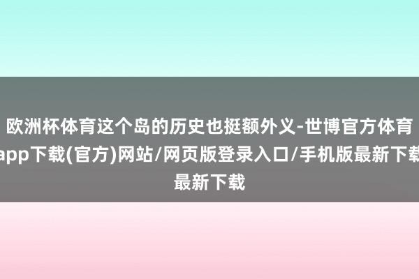 欧洲杯体育这个岛的历史也挺额外义-世博官方体育app下载(官方)网站/网页版登录入口/手机版最新下载