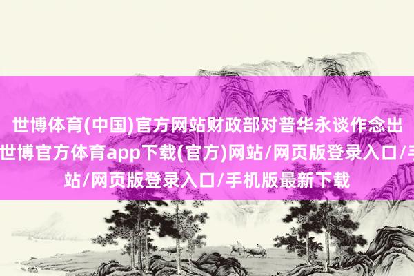 世博体育(中国)官方网站财政部对普华永谈作念出行政处罚决定-世博官方体育app下载(官方)网站/网页版登录入口/手机版最新下载