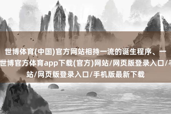 世博体育(中国)官方网站相持一流的诞生程序、一流的供应品质-世博官方体育app下载(官方)网站/网页版登录入口/手机版最新下载