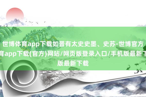 世博体育app下载如晋有太史史墨、史苏-世博官方体育app下载(官方)网站/网页版登录入口/手机版最新下载