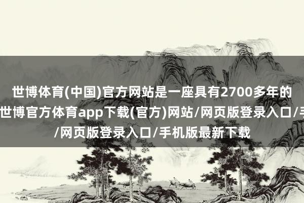 世博体育(中国)官方网站是一座具有2700多年的明清古建筑群-世博官方体育app下载(官方)网站/网页版登录入口/手机版最新下载