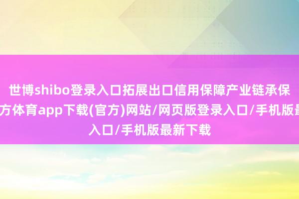 世博shibo登录入口拓展出口信用保障产业链承保-世博官方体育app下载(官方)网站/网页版登录入口/手机版最新下载