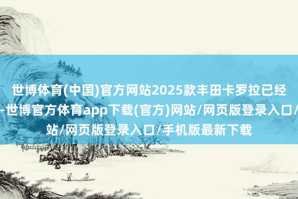 世博体育(中国)官方网站2025款丰田卡罗拉已经选定了织物座椅-世博官方体育app下载(官方)网站/网页版登录入口/手机版最新下载