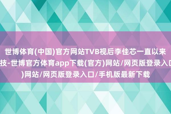 世博体育(中国)官方网站TVB视后李佳芯一直以来齐被赞有颜值有演技-世博官方体育app下载(官方)网站/网页版登录入口/手机版最新下载