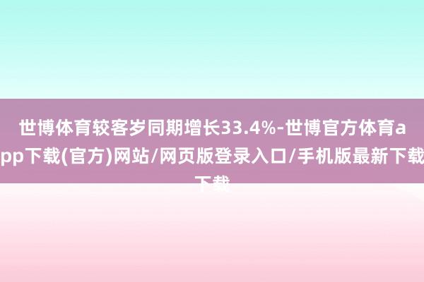 世博体育较客岁同期增长33.4%-世博官方体育app下载(官方)网站/网页版登录入口/手机版最新下载