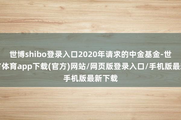 世博shibo登录入口2020年请求的中金基金-世博官方体育app下载(官方)网站/网页版登录入口/手机版最新下载