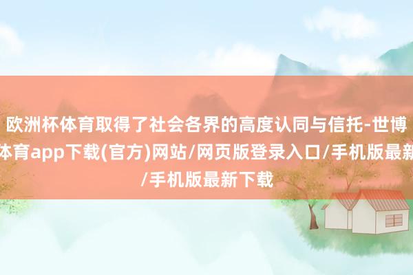 欧洲杯体育取得了社会各界的高度认同与信托-世博官方体育app下载(官方)网站/网页版登录入口/手机版最新下载