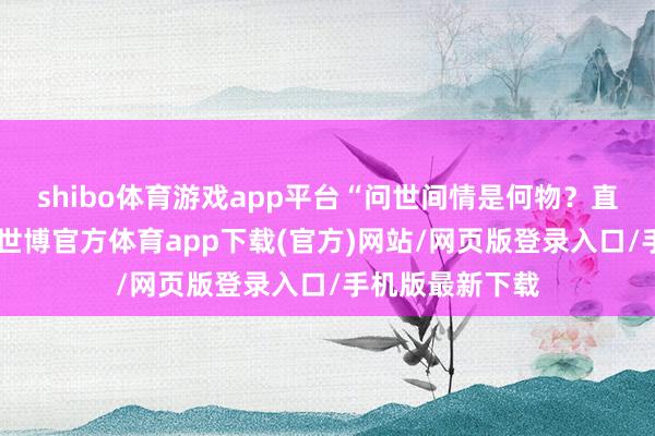 shibo体育游戏app平台“问世间情是何物？直教相依为命”-世博官方体育app下载(官方)网站/网页版登录入口/手机版最新下载