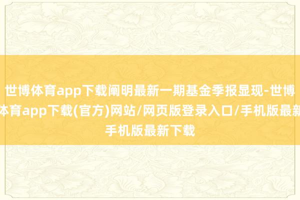 世博体育app下载阐明最新一期基金季报显现-世博官方体育app下载(官方)网站/网页版登录入口/手机版最新下载