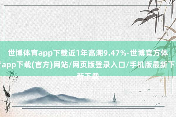 世博体育app下载近1年高潮9.47%-世博官方体育app下载(官方)网站/网页版登录入口/手机版最新下载