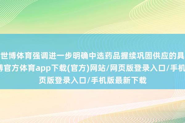 世博体育强调进一步明确中选药品握续巩固供应的具体条目-世博官方体育app下载(官方)网站/网页版登录入口/手机版最新下载