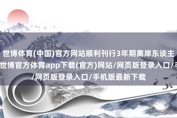 世博体育(中国)官方网站顺利刊行3年期离岸东谈主民币绿色债券-世博官方体育app下载(官方)网站/网页版登录入口/手机版最新下载