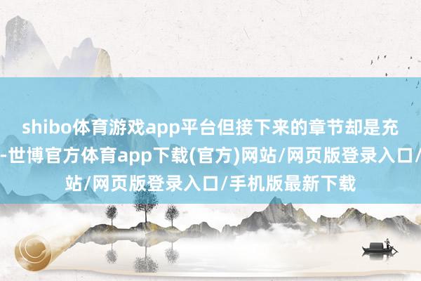 shibo体育游戏app平台但接下来的章节却是充满可能性的未知-世博官方体育app下载(官方)网站/网页版登录入口/手机版最新下载