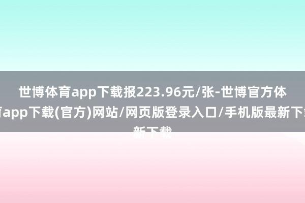 世博体育app下载报223.96元/张-世博官方体育app下载(官方)网站/网页版登录入口/手机版最新下载