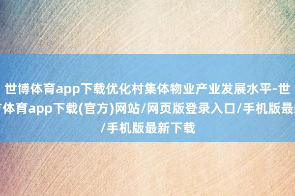 世博体育app下载优化村集体物业产业发展水平-世博官方体育app下载(官方)网站/网页版登录入口/手机版最新下载