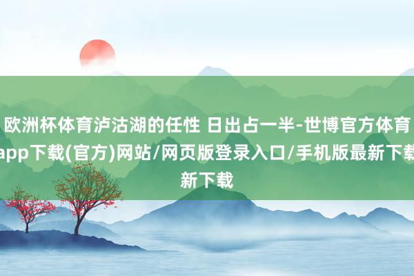 欧洲杯体育泸沽湖的任性 日出占一半-世博官方体育app下载(官方)网站/网页版登录入口/手机版最新下载