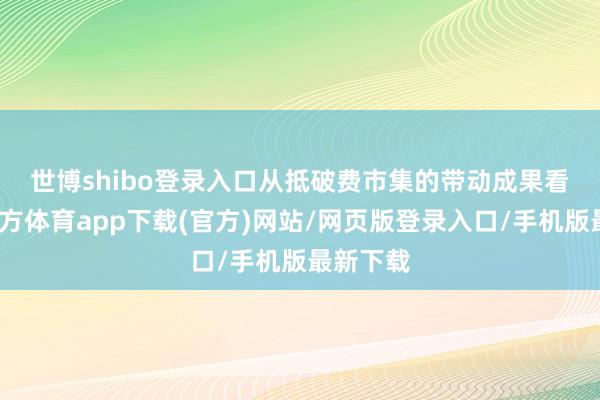 世博shibo登录入口　　从抵破费市集的带动成果看-世博官方体育app下载(官方)网站/网页版登录入口/手机版最新下载