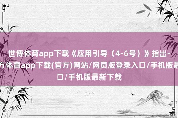 世博体育app下载《应用引导（4-6号）》指出-世博官方体育app下载(官方)网站/网页版登录入口/手机版最新下载