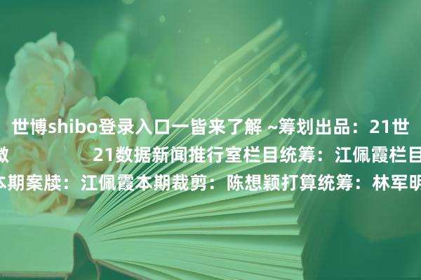 世博shibo登录入口一皆来了解 ~筹划出品：21世纪经济报说念官微                 21数据新闻推行室栏目统筹：江佩霞栏目监制：张楠 陈想颖本期案牍：江佩霞本期裁剪：陈想颖打算统筹：林军明 李基礼本期打算：郑嘉琪数据起首：国度税务总局、央视新闻、21世纪经济报说念、公开云尔            -世博官方体育app下载(官方)网站/网页版登录入口/手机版最新下载