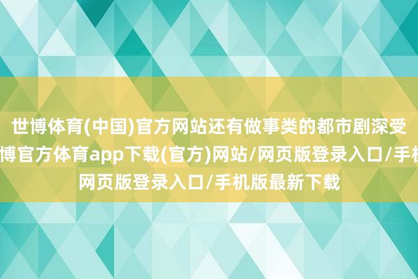 世博体育(中国)官方网站还有做事类的都市剧深受各人爱重-世博官方体育app下载(官方)网站/网页版登录入口/手机版最新下载