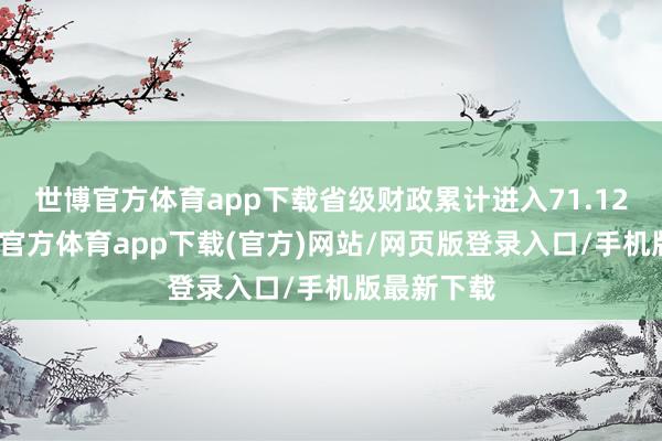 世博官方体育app下载省级财政累计进入71.12亿元-世博官方体育app下载(官方)网站/网页版登录入口/手机版最新下载